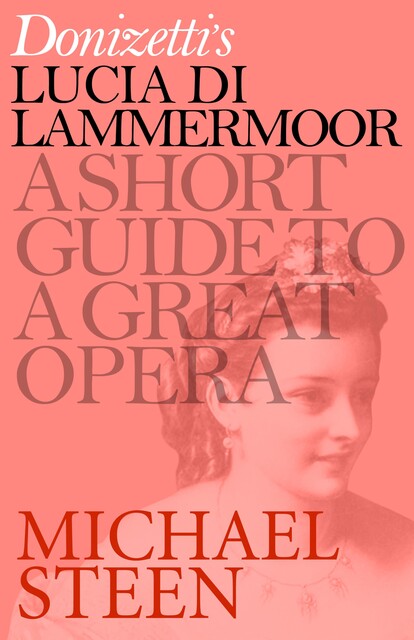 Donizetti’s Lucia di Lammermoor: A Short Guide to a Great Opera, Michael Steen