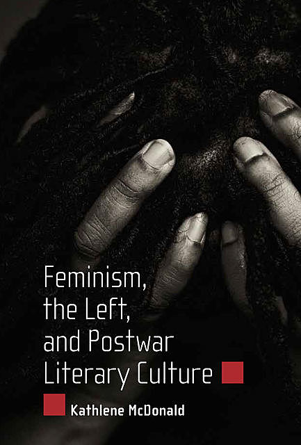 Feminism, the Left, and Postwar Literary Culture, Kathlene McDonald