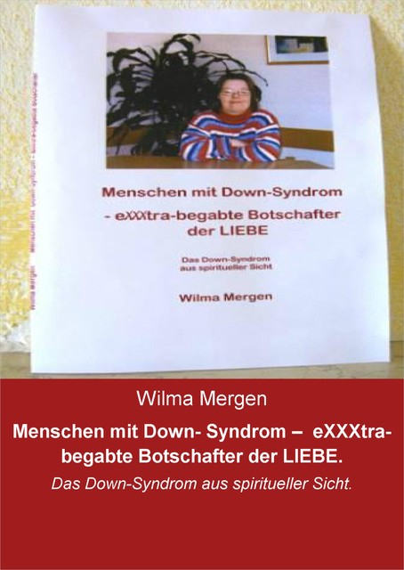 Menschen mit Down- Syndrom – eXXXtra-begabte Botschafter der LIEBE, Wilma Mergen