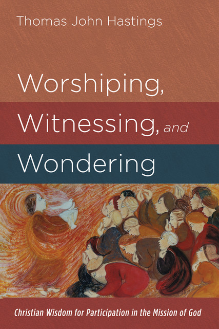 Worshiping, Witnessing, and Wondering, Thomas Hastings