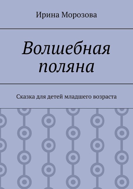 Волшебная поляна. Сказка для детей младшего возраста, Ирина Морозова