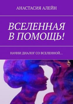 Вселенная в помощь!. Начни диалог со вселенной, Анастасия Алейн