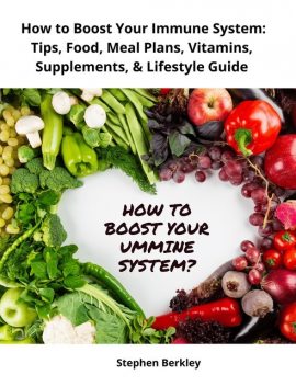 How to Boost Your Immune System: Tips, Food, Meal Plans, Vitamins, Supplements, & Lifestyle Guide, Stephen Berkley