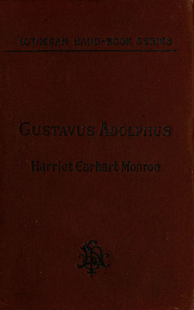 History of the Life of Gustavus Adolphus II., the Hero-General of the Reformation, Harriet Earhart Monroe