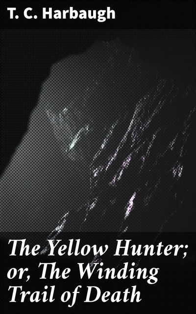 The Yellow Hunter; or, The Winding Trail of Death, T.C. Harbaugh