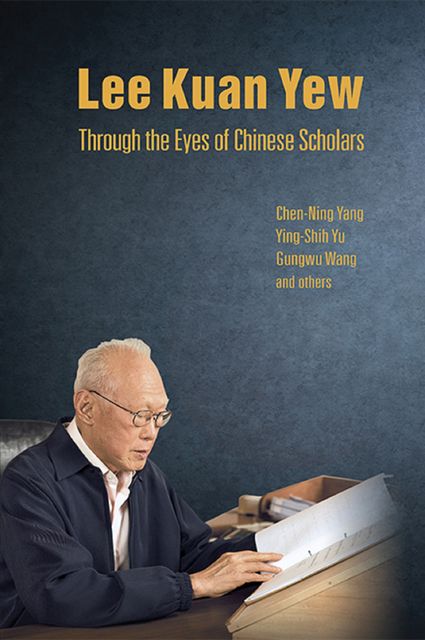 Lee Kuan Yew Through the Eyes of Chinese Scholars, Wang Gungwu, Ying-shih Yu, Chen-Ning Yang