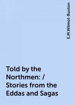Told by the Northmen: / Stories from the Eddas and Sagas, E.M.Wilmot-Buxton