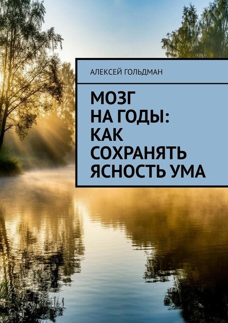 Мозг на годы: Как сохранять ясность ума, Алексей Гольдман