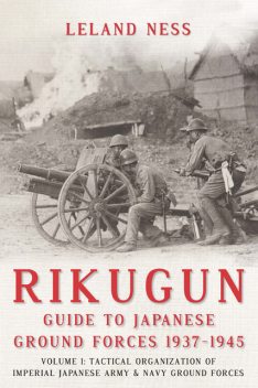 Rikugun: Guide to Japanese Ground Forces 1937–1945, Leland Ness