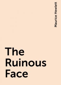 The Ruinous Face, Maurice Hewlett