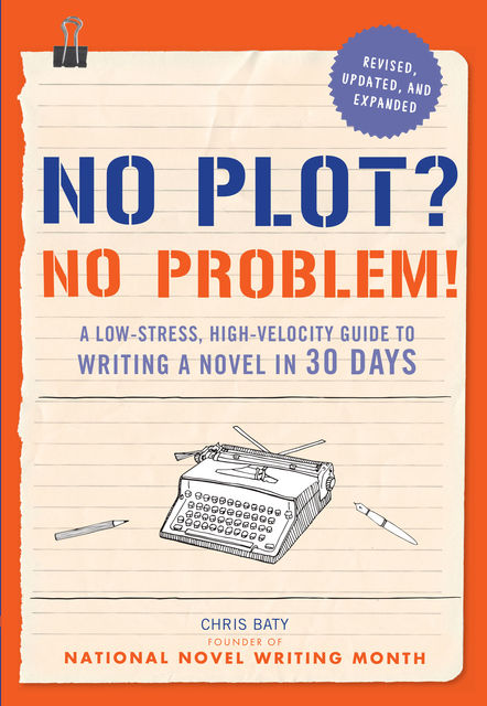 No Plot? No Problem! Revised and Expanded Edition, Chris Baty
