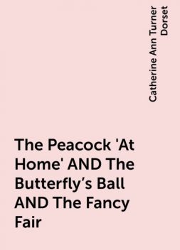 The Peacock 'At Home' AND The Butterfly's Ball AND The Fancy Fair, Catherine Ann Turner Dorset