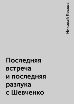 Последняя встреча и последняя разлука с Шевченко, Николай Лесков