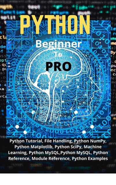 Python Beginner To Pro: Python Tutorial, File Handling, Python NumPy, Python Matplotlib, Python SciPy, Machine Learning, Python MySQL,Python MySQL, Python Reference, Module Reference, Python Examples, Kumar, N KRISHNA