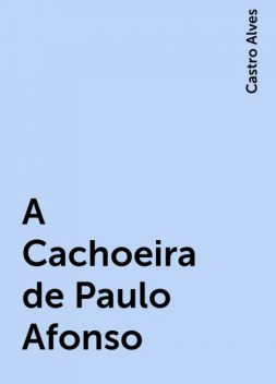 A Cachoeira de Paulo Afonso, Castro Alves