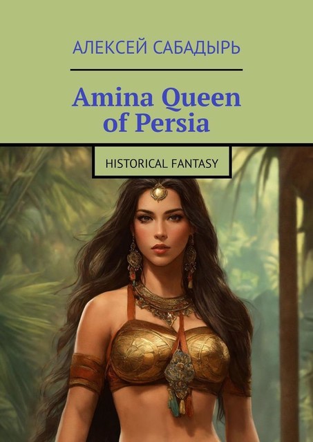 Amina Queen of Persia. Historical Fantasy, Алексей Сабадырь
