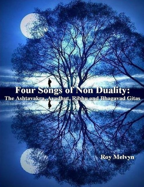 Four Songs of Non Duality: The Ashtavakra, Avadhut, Ribhu and Bhagavad Gitas, Roy Melvyn