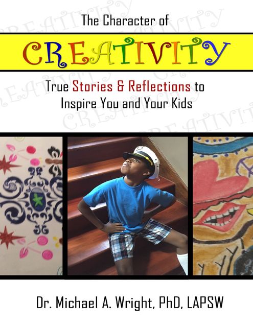 The Character of Creativity: True Stories & Reflections to Inspire You and Your Kids, Michael Wright