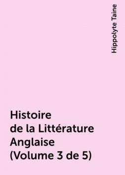 Histoire de la Littérature Anglaise (Volume 3 de 5), Hippolyte Taine