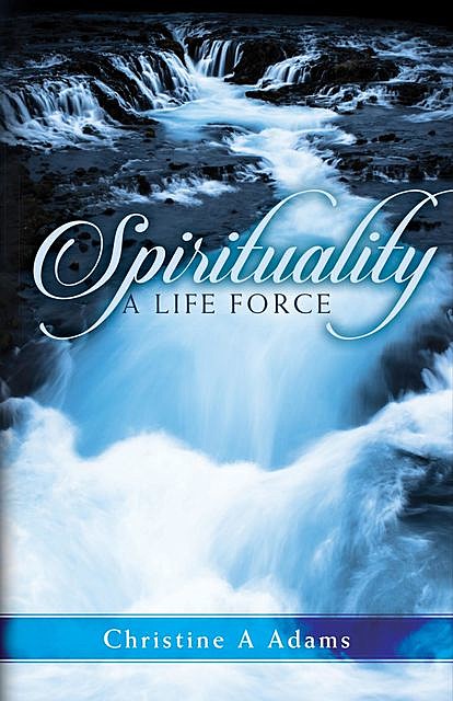 Spirituality: A Life Force, Christine Adams