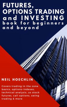 Futures, Options Trading and Investing Book for Beginners and Beyond, Neil Hoechlin