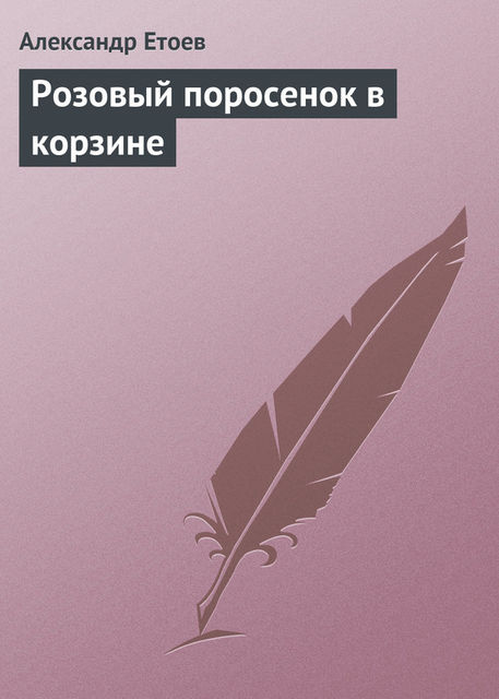 Розовый поросенок в корзине, Александр Етоев