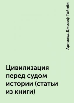 Цивилизация перед судом истории (статьи из книги), Арнольд Джозеф Тойнби