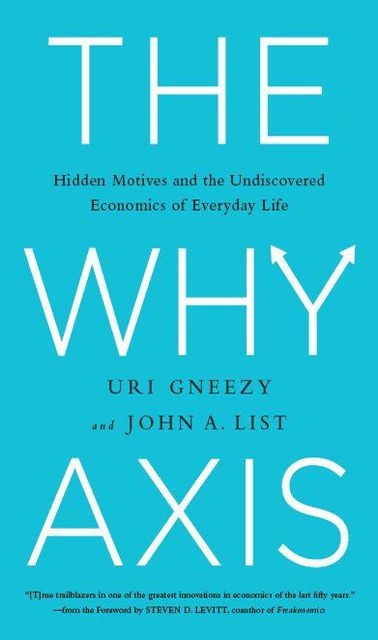 The Why Axis: Hidden Motives and the Undiscovered Economics of Everyday Life, Uri Gneezy