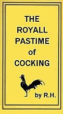 The Royal Pastime of Cock-fighting The art of breeding, feeding, fighting, and curing cocks of the game, R.H.