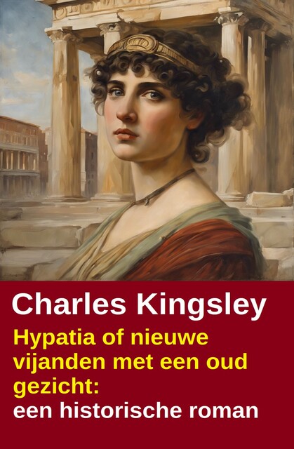 Hypatia of nieuwe vijanden met een oud gezicht: een historische roman, Charles Kingsley