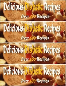 Delicious Diabetic Recipes – Over 500 Yummy Recipes, Eric Spencer