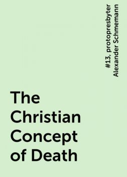 The Christian Concept of Death, #13, protopresbyter Alexander Schmemann