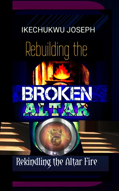 Rebuilding The Broken Altar, Ikechukwu Joseph
