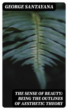 The Sense of Beauty: Being the Outlines of Aesthetic Theory, George Santayana