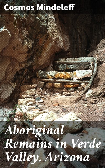 Aboriginal Remains in Verde Valley, Arizona, Cosmos Mindeleff