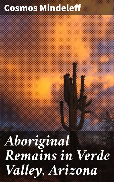 Aboriginal Remains in Verde Valley, Arizona, Cosmos Mindeleff