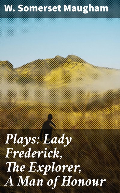 Plays: Lady Frederick, The Explorer, A Man of Honour, William Somerset Maugham