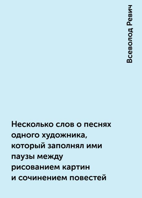 Несколько слов о песнях одного художника, который заполнял ими паузы между рисованием картин и сочинением повестей, Всеволод Ревич