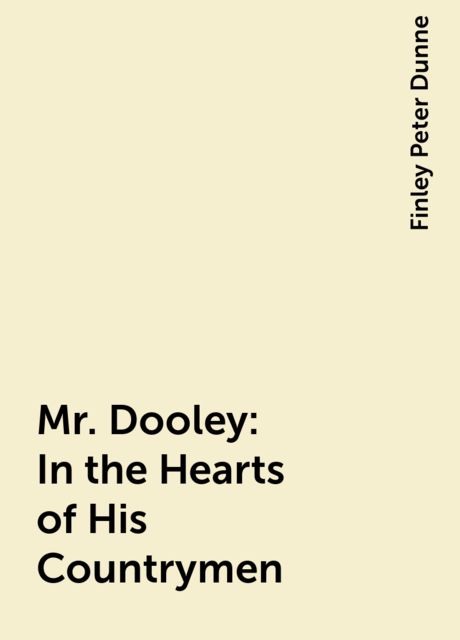 Mr. Dooley: In the Hearts of His Countrymen, Finley Peter Dunne