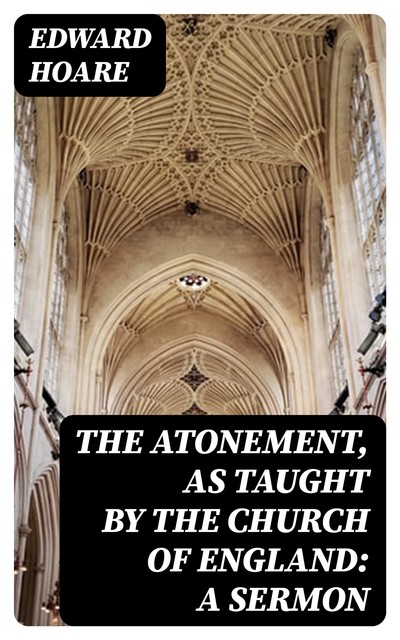 The Atonement, as taught by the Church of England: A Sermon, Edward Hoare