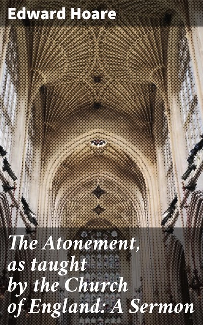 The Atonement, as taught by the Church of England: A Sermon, Edward Hoare