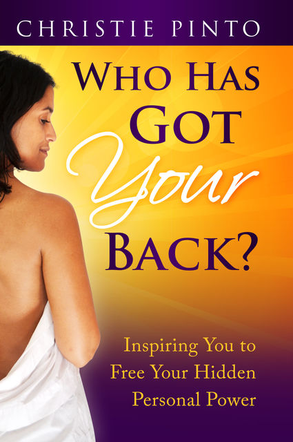 Who Has Got Your Back?: Inspiring You To Free Your Hidden Personal Power!, Christie Pinto