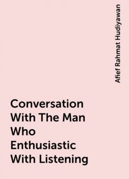 Conversation With The Man Who Enthusiastic With Listening, Afief Rahmat Hudiyawan