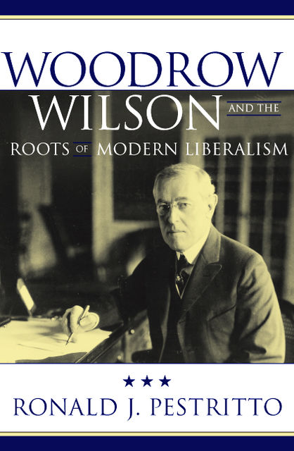 Woodrow Wilson and the Roots of Modern Liberalism, Ronald J. Pestritto