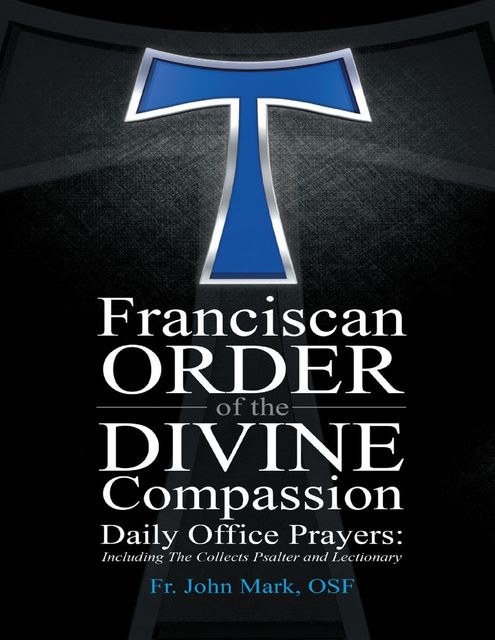 Franciscan Order of the Divine Compassion Daily Office Prayers: Including the Collects Psalter and Lectionary, Fr.John M.Himes, OSF