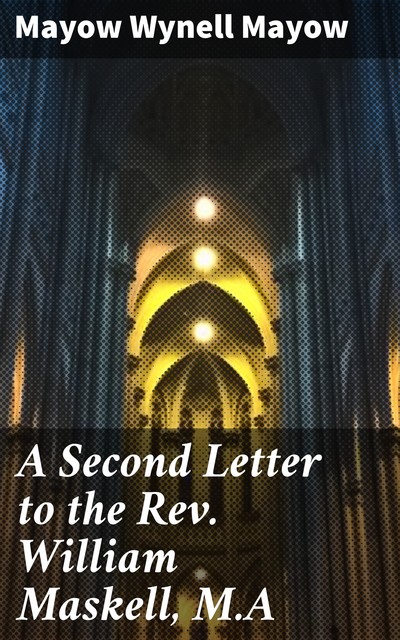 A Second Letter to the Rev. William Maskell, M.A, Mayow Wynell Mayow