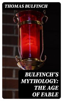 Bulfinch's Mythology: the Age of Fable, Thomas Bulfinch