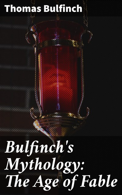 Bulfinch's Mythology: the Age of Fable, Thomas Bulfinch