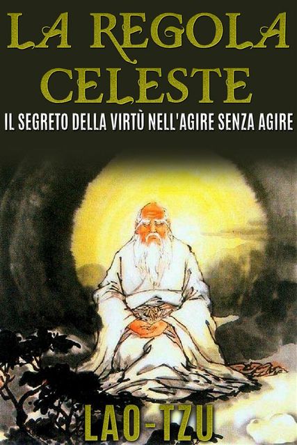 La Regola Celeste. Il segreto della virtù nell'agire senza agire, Lao Tzu