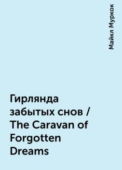 Гирлянда забытых снов / The Caravan of Forgotten Dreams, Майкл Муркок